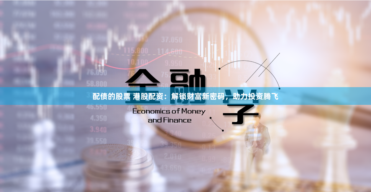 配债的股票 港股配资：解锁财富新密码，助力投资腾飞