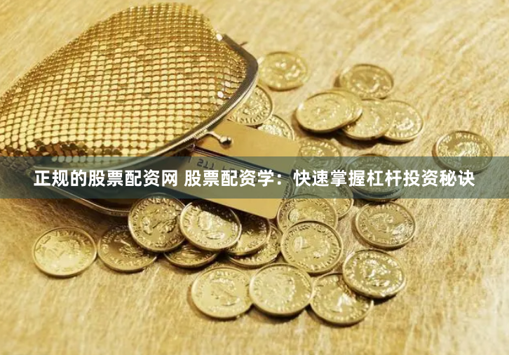 正规的股票配资网 股票配资学：快速掌握杠杆投资秘诀