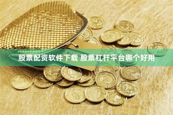 股票配资软件下载 股票杠杆平台哪个好用
