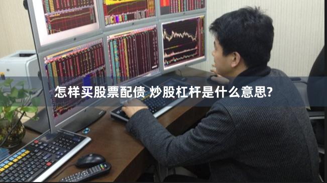 怎样买股票配债 炒股杠杆是什么意思?