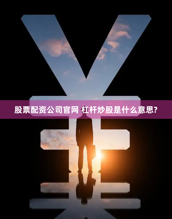 股票配资公司官网 杠杆炒股是什么意思?