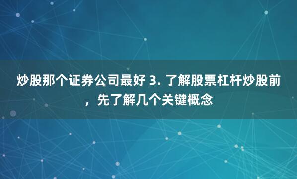 炒股那个证券公司最好 3. 了解股票杠杆炒股前，先了解几个关键概念