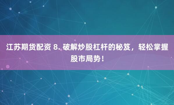 江苏期货配资 8. 破解炒股杠杆的秘笈，轻松掌握股市局势！