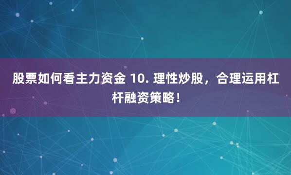 股票如何看主力资金 10. 理性炒股，合理运用杠杆融资策略！