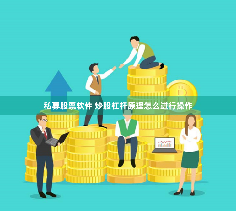 私募股票软件 炒股杠杆原理怎么进行操作
