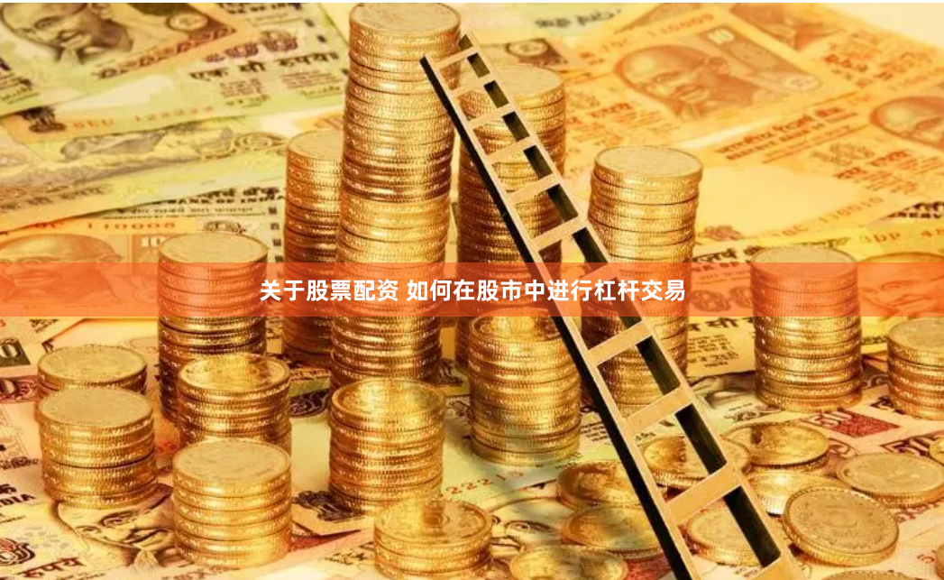 关于股票配资 如何在股市中进行杠杆交易
