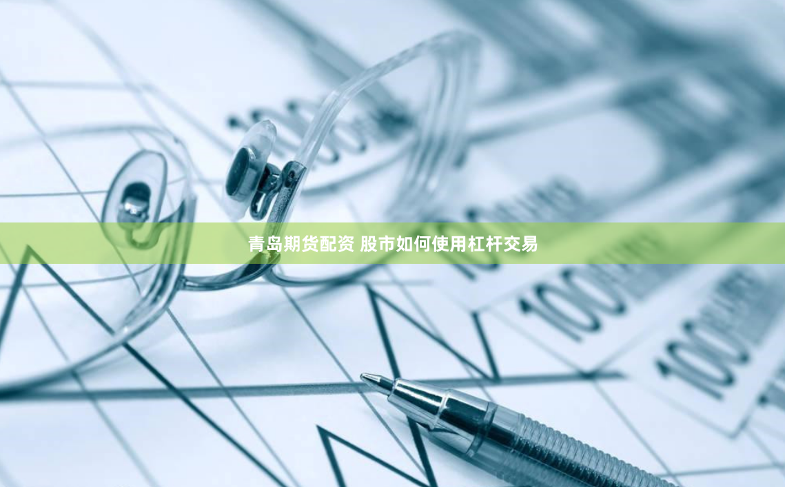 青岛期货配资 股市如何使用杠杆交易