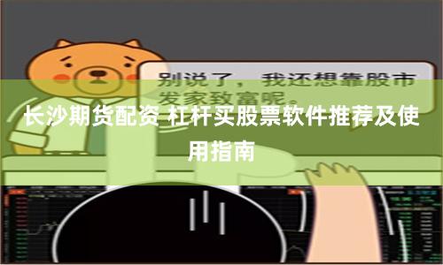 长沙期货配资 杠杆买股票软件推荐及使用指南