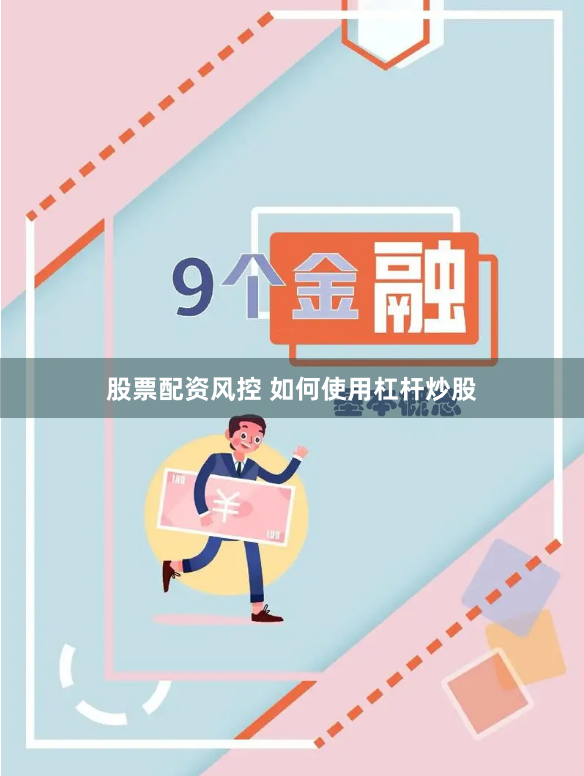 股票配资风控 如何使用杠杆炒股