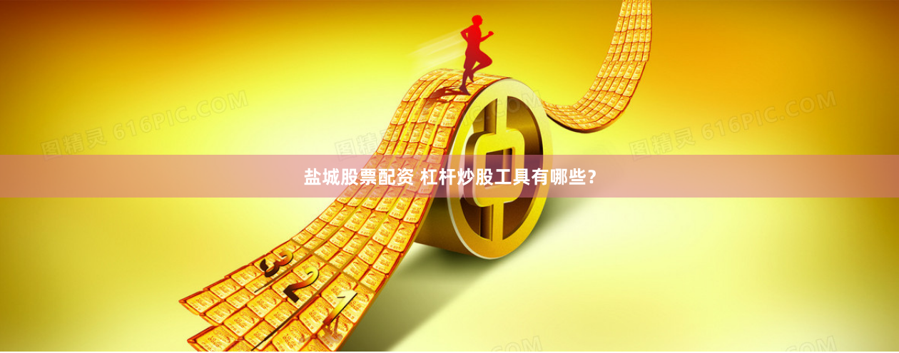 盐城股票配资 杠杆炒股工具有哪些？