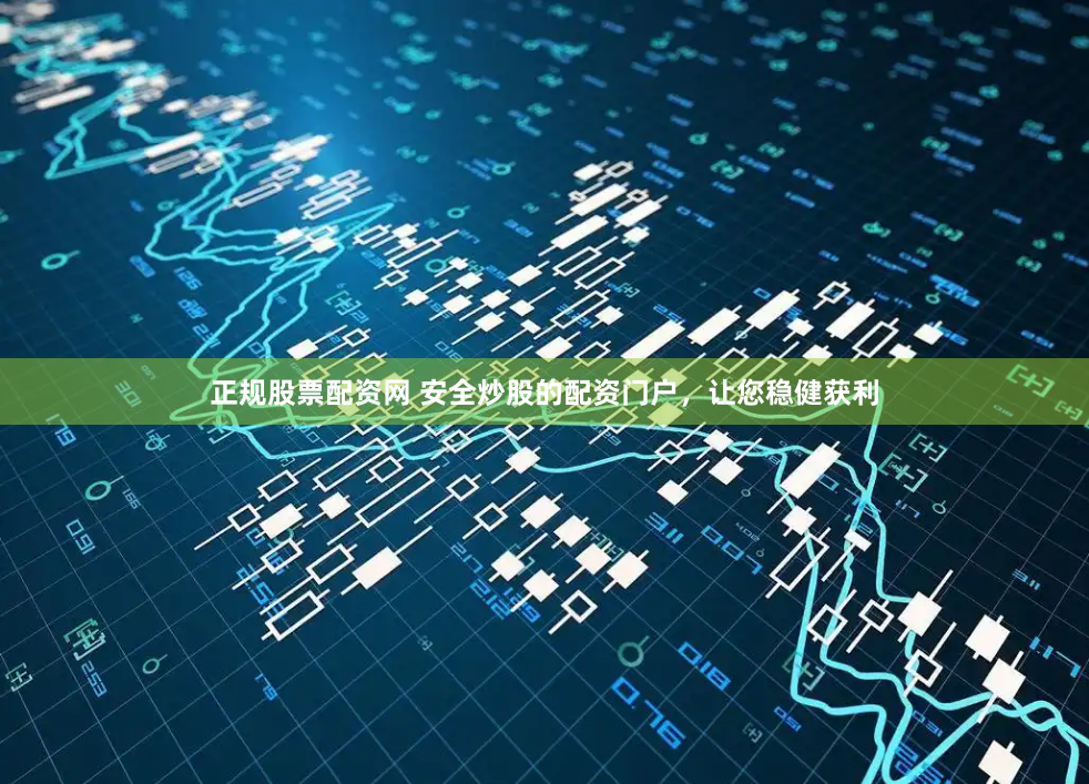 正规股票配资网 安全炒股的配资门户，让您稳健获利