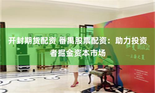 开封期货配资 番禺股票配资：助力投资者掘金资本市场