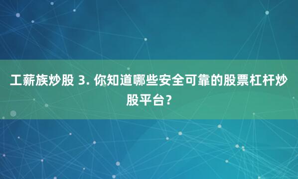 工薪族炒股 3. 你知道哪些安全可靠的股票杠杆炒股平台？