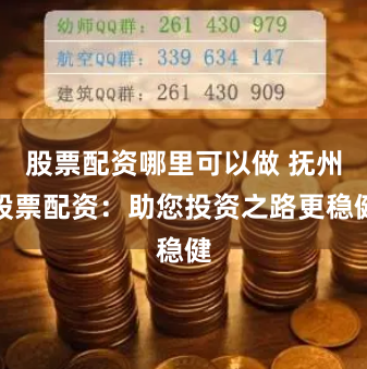股票配资哪里可以做 抚州股票配资：助您投资之路更稳健