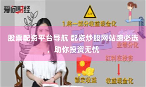 股票配资平台导航 配资炒股网站蹿必选，助你投资无忧
