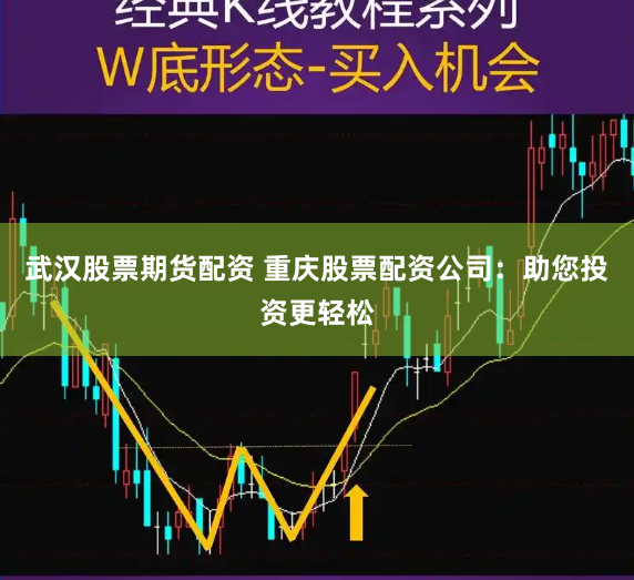 武汉股票期货配资 重庆股票配资公司：助您投资更轻松