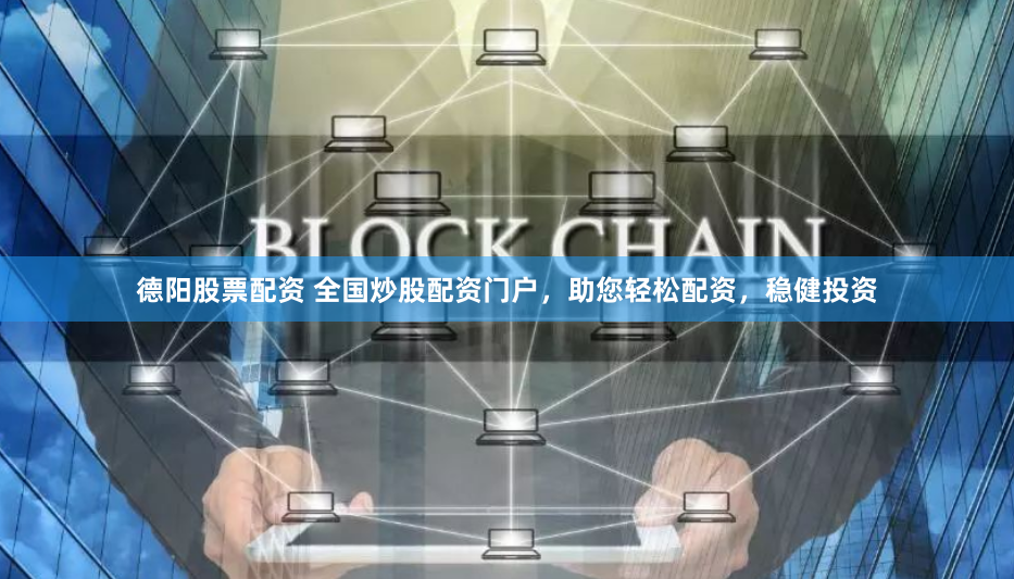德阳股票配资 全国炒股配资门户，助您轻松配资，稳健投资
