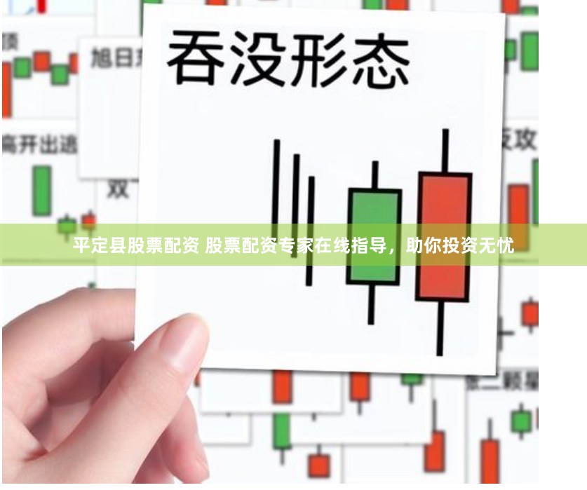 平定县股票配资 股票配资专家在线指导，助你投资无忧