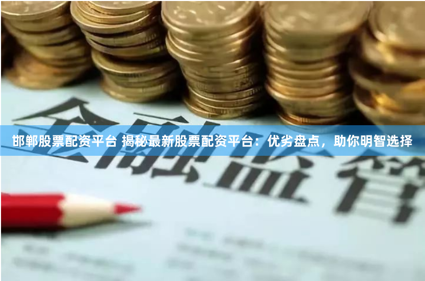 邯郸股票配资平台 揭秘最新股票配资平台：优劣盘点，助你明智选择