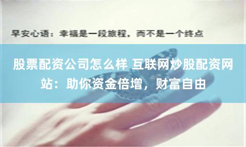 股票配资公司怎么样 互联网炒股配资网站：助你资金倍增，财富自由