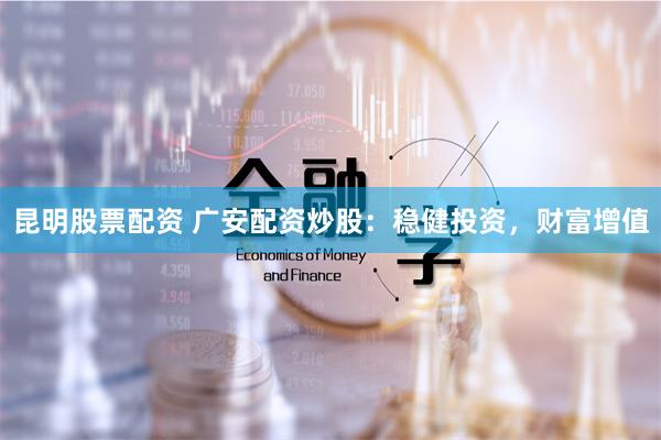 昆明股票配资 广安配资炒股：稳健投资，财富增值