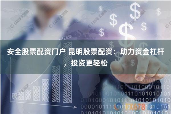 安全股票配资门户 昆明股票配资：助力资金杠杆，投资更轻松