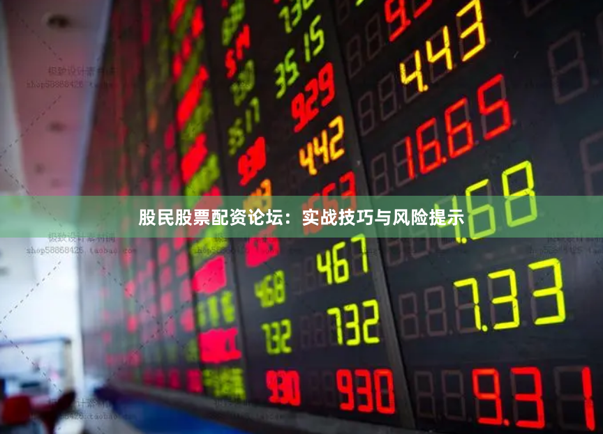 股民股票配资论坛：实战技巧与风险提示