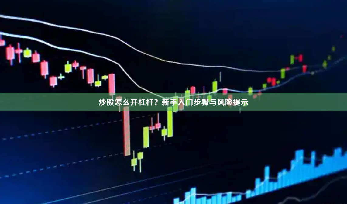 炒股怎么开杠杆？新手入门步骤与风险提示