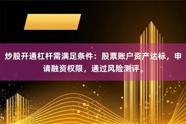 炒股开通杠杆需满足条件：股票账户资产达标，申请融资权限，通过风险测评。