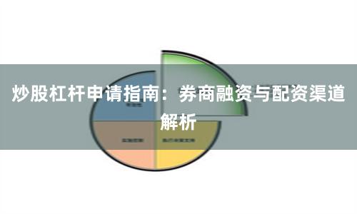 炒股杠杆申请指南：券商融资与配资渠道解析