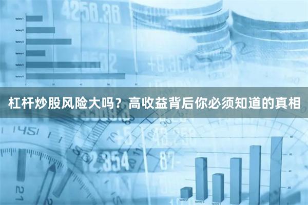 杠杆炒股风险大吗？高收益背后你必须知道的真相