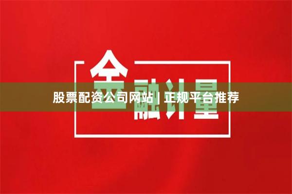 股票配资公司网站 | 正规平台推荐