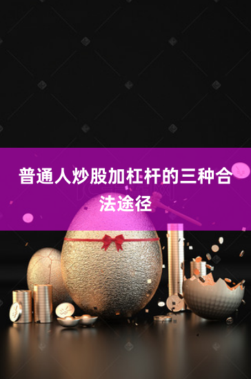 普通人炒股加杠杆的三种合法途径