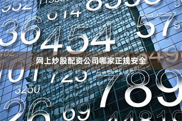 网上炒股配资公司哪家正规安全