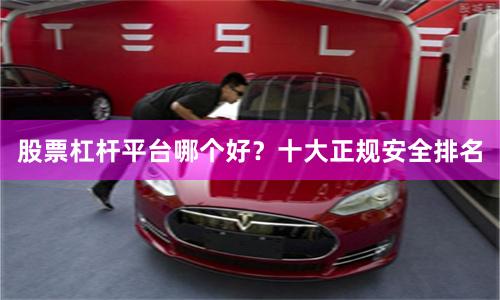 股票杠杆平台哪个好？十大正规安全排名