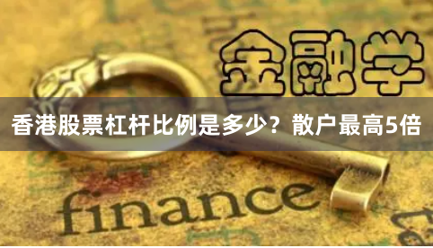 香港股票杠杆比例是多少？散户最高5倍