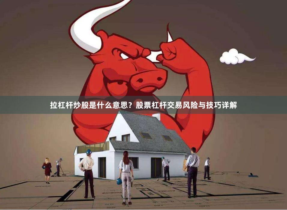 拉杠杆炒股是什么意思？股票杠杆交易风险与技巧详解