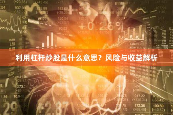 利用杠杆炒股是什么意思？风险与收益解析