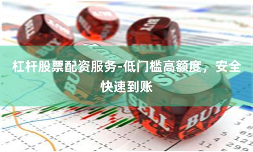 杠杆股票配资服务-低门槛高额度，安全快速到账